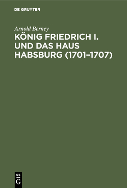 König Friedrich I. und das Haus Habsburg (1701–1707) von Berney,  Arnold