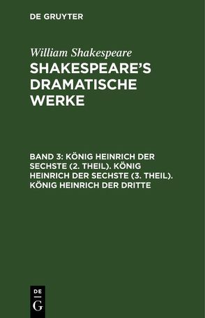 William Shakespeare: Shakespeare’s dramatische Werke / König Heinrich der Sechste (2. Theil). König Heinrich der Sechste (3. Theil). König Heinrich der Dritte von Bernays,  Michael, Schlegel,  August Wilhelm, Shakespeare,  William, Tieck,  Ludwig