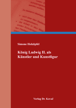 König Ludwig II. als Künstler und Kunstfigur von Holzäpfel,  Simone