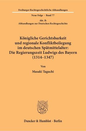 Königliche Gerichtsbarkeit und regionale Konfliktbeilegung im deutschen Spätmittelalter: Die Regierungszeit Ludwigs des Bayern (1314–1347). von Taguchi,  Masaki