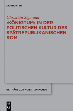 ‚Königtum‘ in der politischen Kultur des spätrepublikanischen Rom von Sigmund,  Christian