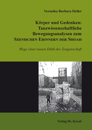 Körper und Gedenken: Tanzwissenschaftliche Bewegungsanalysen zum Szenischen Erinnern der Shoah von Heller,  Veronika Barbara