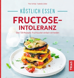 Köstlich essen – Fructose-Intoleranz von Lübbe,  Isabella, Schleip,  Thilo