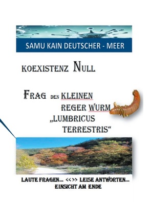 KOEXISTENZ NULL – Frag den kleinen Reger Wurm „Lumbricus Terrestris“ von Deutscher-Meer,  Samu Kain