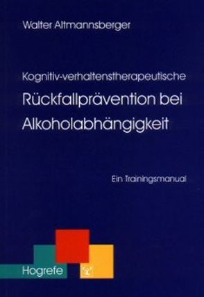 Kognitiv-verhaltenstherapeutische Rückfallprävention bei Alkoholabhängigkeit von Altmannsberger,  Walter