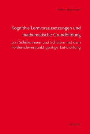 Kognitive Lernvoraussetzungen und mathematische Grundbildung von Schülerinnen und Schülern mit dem Förderschwerpunkt geistige Entwicklung von Siegemund,  Steffen