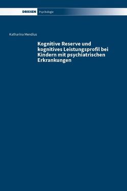 Kognitive Reserve und kognitives Leistungsprofil bei Kindern mit psychiatrischen Erkrankungen von Mendius,  Katharina