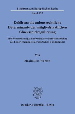 Kohärenz als unionsrechtliche Determinante der mitgliedstaatlichen Glücksspielregulierung. von Wormit,  Maximilian