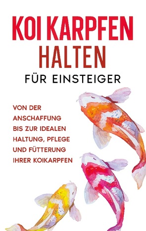 Koi Karpfen halten für Einsteiger: Von der Anschaffung bis zur idealen Haltung, Pflege und Fütterung Ihrer Koikarpfen von Prell,  Markus