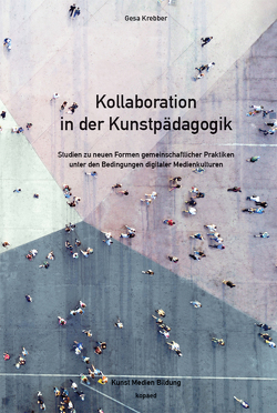 Kollaboration in der Kunstpädagogik von Krebber,  Gesa