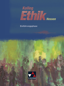 Kolleg Ethik – Hessen / Kolleg Ethik Hessen Einführungsphase von Arnold,  Ingeborg, Denkler,  Rainer, Emling,  Sebastian, Heuer,  Andreas, Sänger,  Monika, Strom,  Martin, Testa,  Daniela, Vogler,  Hans-Joachim, Werth,  Kerstin