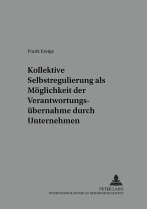 Kollektive Selbstregulierungen als Möglichkeit der Verantwortungsübernahme durch Unternehmen von Eretge,  Frank