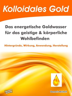 Kolloidales Gold. Das energetische Goldwasser für das geistige & körperliche Wohlbefinden. von Reichelt,  Damaris