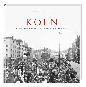 Köln in Fotografien aus der Kaiserzeit von Hagspiel,  Wolfram