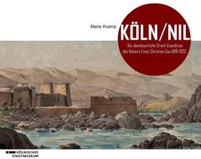 Köln/Nil – Die abenteuerliche Orient-Expedition des Kölners Franz Christian Gau 1818-1820 von Kramp,  Mario