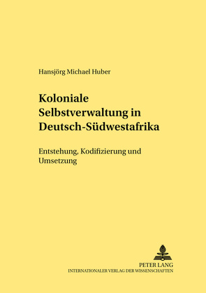 Koloniale Selbstverwaltung in Deutsch-Südwestafrika von Huber,  Hansjörg M.