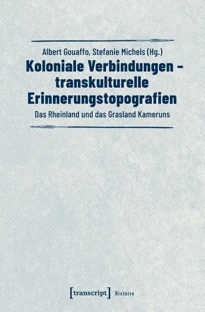 Koloniale Verbindungen – transkulturelle Erinnerungstopografien von Gouaffo,  Albert, Michels,  Stefanie