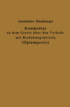 Kommentar zu dem Gesetz über den Verkehr mit Betäubungsmitteln (Opiumgesetz) und seinen Ausführungsbestimmungen von Anselmino,  Otto, Hamburger,  Adolf