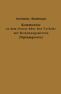 Kommentar zu dem Gesetz über den Verkehr mit Betäubungsmitteln (Opiumgesetz) und seinen Ausführungsbestimmungen von Anselmino,  Otto, Hamburger,  Adolf