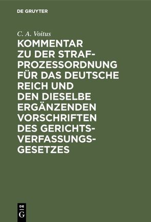 Kommentar zu der Strafprozeßordnung für das Deutsche Reich und den dieselbe ergänzenden Vorschriften des Gerichtsverfassungsgesetzes von Voitus,  C. A.