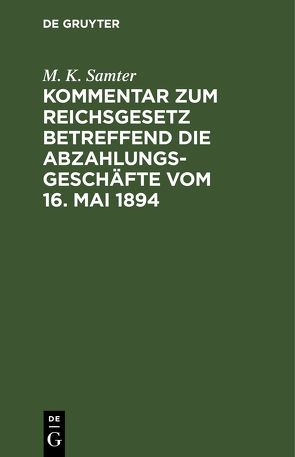 Kommentar zum Reichsgesetz betreffend die Abzahlungsgeschäfte vom 16. Mai 1894 von Samter,  M. K.