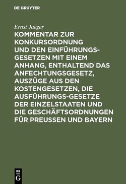 Kommentar zur Konkursordnung und den Einführungsgesetzen mit einem Anhang, enthaltend das Anfechtungsgesetz, Auszüge aus den Kostengesetzen, die Ausführungsgesetze der Einzelstaaten und die Geschäftsordnungen für Preußen und Bayern von Jaeger,  Ernst