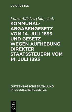 Kommunalabgabengesetz vom 14. Juli 1893 und Gesetz wegen Aufhebung direkter Staatssteuern vom 14. Juli 1893 von Adickes,  Franz, Woell,  Wilhelm