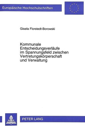 Kommunale Entscheidungsverläufe im Spannungsfeld zwischen Vertretungskörperschaft und Verwaltung von Florstedt-Borowski,  Gisela