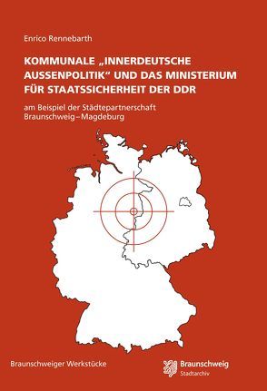 KOMMUNALE „INNERDEUTSCHE AUSSENPOLITIK“ UND DAS MINISTERIUM FÜR STAATSSICHERHEIT DER DDR von Rennebarth,  Enrico, Stadt Braunschweig