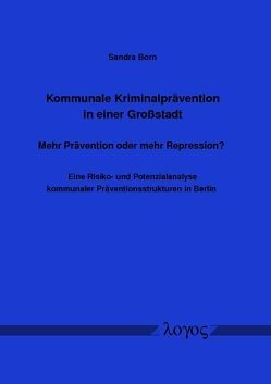 Kommunale Kriminalprävention in einer Großstadt — Mehr Prävention oder mehr Repression? Eine Risiko- und Potenzialanalyse kommunaler Präventionsstrukturen in Berlin von Born,  Sandra