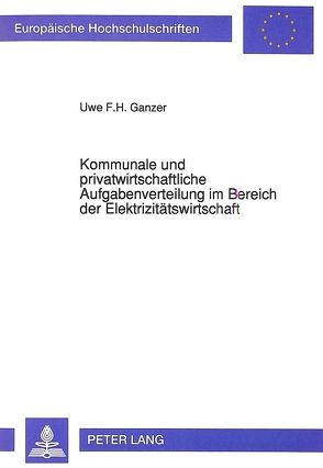 Kommunale und privatwirtschaftliche Aufgabenverteilung im Bereich der Elektrizitätswirtschaft von Ganzer,  Uwe F.H.