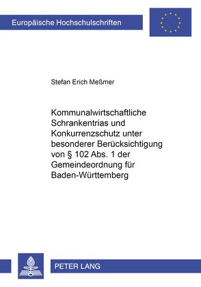 Kommunalwirtschaftliche Schrankentrias und Konkurrenzschutz unter besonderer Berücksichtigung von § 102 Abs. 1 der Gemeindeordnung für Baden-Württemberg von Meßmer,  Stefan Erich