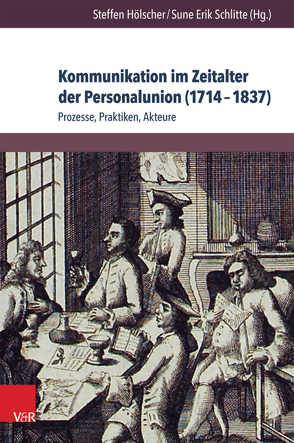 Kommunikation im Zeitalter der Personalunion (1714–1837) von Bauer,  Volker, Callueng,  Jovita, Depkat,  Volker, Evers,  Timo, Gierl,  Martin, Hogrefe,  Christian, Hölscher,  Steffen, Körber,  Karl-Otto, Liebert,  Lena-Vanessa, Schatke,  Johanna, Schlitte,  Sune, von Krosigk,  Rüdiger