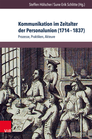 Kommunikation im Zeitalter der Personalunion (1714–1837) von Bauer,  Volker, Callueng,  Jovita, Depkat,  Volker, Evers,  Timo, Gierl,  Martin, Hogrefe,  Christian, Hölscher,  Steffen, Körber,  Karl-Otto, Liebert,  Lena-Vanessa, Schatke,  Johanna, Schlitte,  Sune, von Krosigk,  Rüdiger