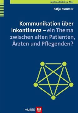 Kommunikation über Inkontinenz – ein Thema zwischen alten Patienten, Ärzten und Pflegenden? von Kummer,  Katja