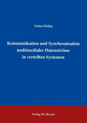 Kommunikation und Synchronisation multimedialer Datenströme in verteilten Systemen von Helbig,  Tobias