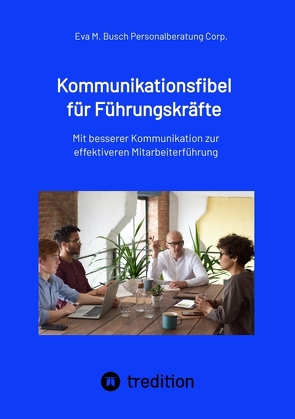 Kommunikationsfibel für Führungskräfte – für gute und für schlechte Zeiten von Personalberatung Corp.,  Eva M. Busch