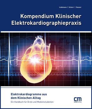 Kompendium Klinischer Elektrokardiographiepraxis von Gasser,  Robert, Liebmann,  Daniel, Scherr,  Daniel