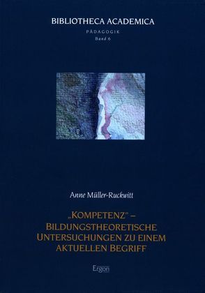 „Kompetenz“ – Bildungstheoretische Untersuchungen zu einem aktuellen Begriff von Müller-Ruckwitt,  Anne