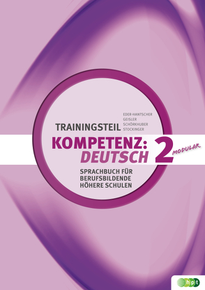 KOMPETENZ:DEUTSCH – modular. Sprachbuch für berufsbildende höhere Schulen. Trainingsteil 2 von Eder-Hantscher,  Claudia, Geisler,  Gertraud, Schörkhuber,  Wolfgang, Stockinger,  Reinhard