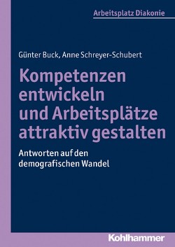 Kompetenzen entwickeln und Arbeitsplätze attraktiv gestalten von Buck,  Günter, Schreyer-Schubert,  Anne