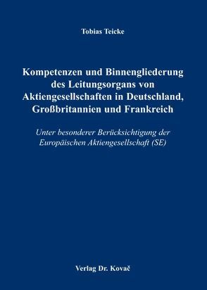 Kompetenzen und Binnengliederung des Leitungsorgans von Aktiengesellschaften in Deutschland, Großbritannien und Frankreich von Teicke,  Tobias