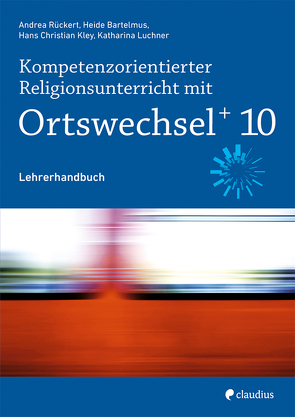 Kompetenzorientierter Religionsunterricht mit Ortswechsel PLUS 10 von Bartelmus,  Heide, Görnitz-Rückert,  Sebastian, Kley,  Hans Christian, Luchner,  Katharina, Rückert,  Andrea