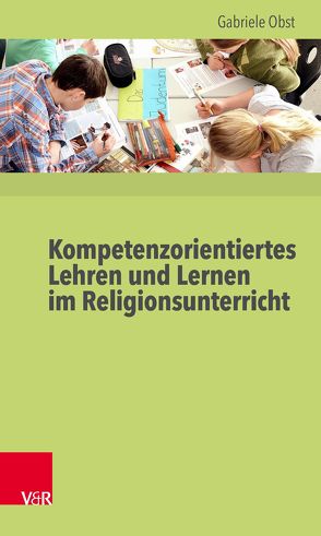 Kompetenzorientiertes Lehren und Lernen im Religionsunterricht von Obst,  Gabriele