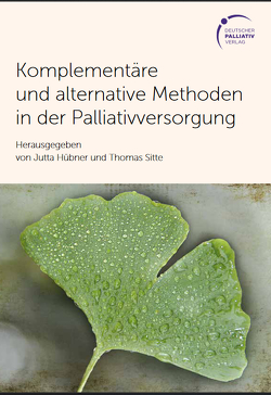 Komplementäre und alternative Methoden in der Palliativversorgung von Hübner,  Jutta, Sitte,  Dr. med. Thomas Komplementäre und alternative Methoden in der Palliativversorgung von Hübner,  Jutta, Sitte,  Dr. med. Thomas