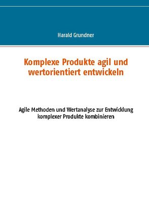 Komplexe Produkte agil und wertorientiert entwickeln von Grundner,  Harald