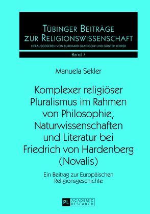 Komplexer religiöser Pluralismus im Rahmen von Philosophie, Naturwissenschaften und Literatur bei Friedrich von Hardenberg (Novalis) von Sekler,  Manuela