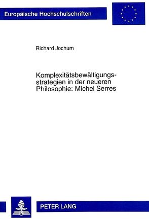 Komplexitätsbewältigungsstrategien in der neueren Philosophie: Michel Serres von Jochum,  Richard