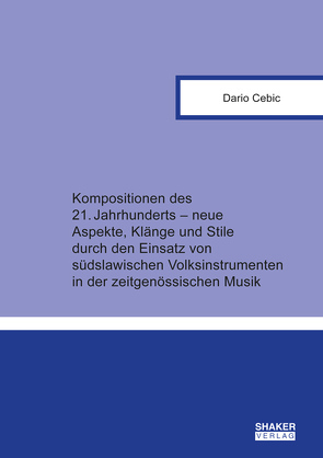 Kompositionen des 21. Jahrhunderts – neue Aspekte, Klänge und Stile durch den Einsatz von südslawischen Volksinstrumenten in der zeitgenössischen Musik von Cebic,  Dario