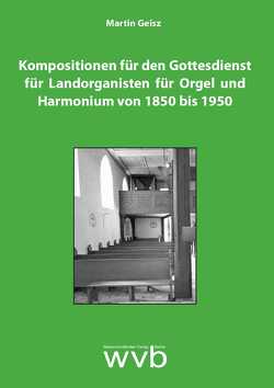 Kompositionen für den Gottesdienst für Landorganisten für Orgel und Harmonium von 1850 bis 1950 von Geisz,  Martin